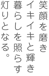 笑顔を磨きイキイキと輝き暮らしを照らす灯りとなる。