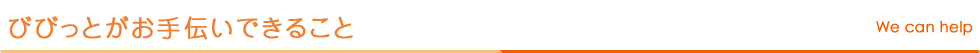 びびっとがお手伝いできること We can help