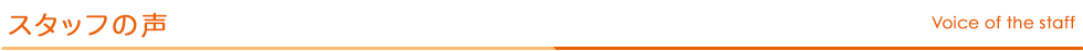 スタッフの声 Voice of the staff